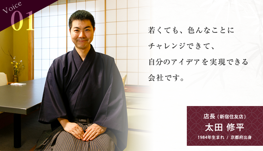 Voice01 若くても、色んなことにチャレンジできて、自分のアイデアを実現できる会社です。 店長 (新宿住友店)大田 修平1984年生まれ / 京都府出身