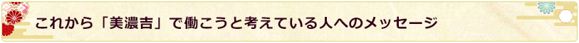 これから「美濃吉」で働こうと考えている人へのメッセージ