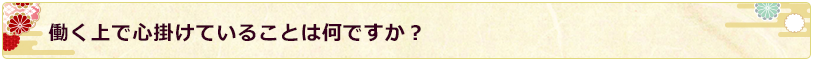 働く上で心掛けていることは何ですか？ 